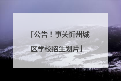 公告！事关忻州城区学校招生划片