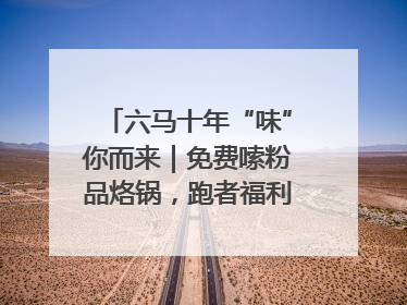 六马十年“味”你而来｜免费嗦粉品烙锅，跑者福利抢先看！