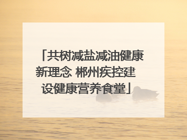 共树减盐减油健康新理念 郴州疾控建设健康营养食堂