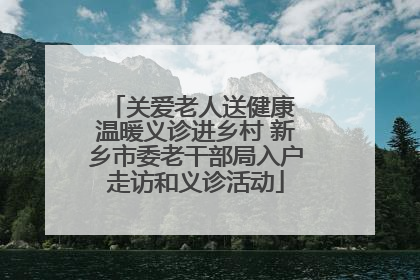 关爱老人送健康 温暖义诊进乡村 新乡市委老干部局入户走访和义诊活动