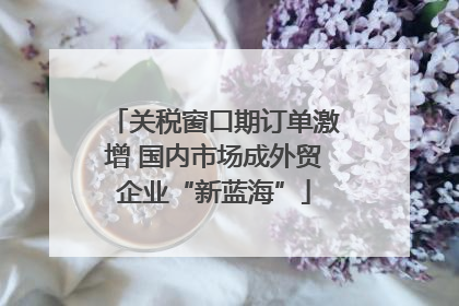 关税窗口期订单激增 国内市场成外贸企业“新蓝海”