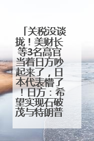 关税没谈拢！美财长等3名高官当着日方吵起来了，日本代表懵了！日方：希望实现石破茂与特朗普的会晤