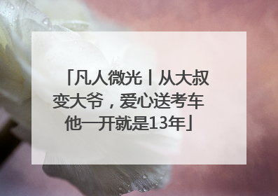 凡人微光丨从大叔变大爷，爱心送考车他一开就是13年