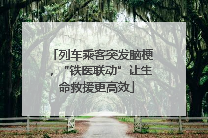 列车乘客突发脑梗，“铁医联动”让生命救援更高效