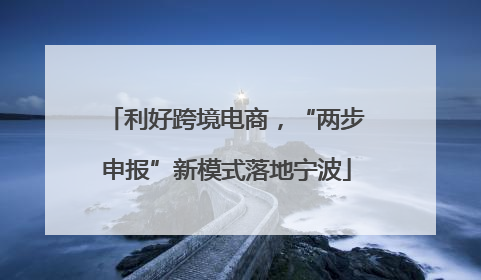 利好跨境电商，“两步申报”新模式落地宁波