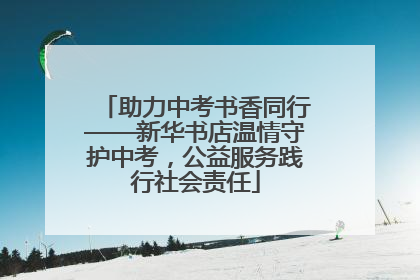 助力中考书香同行——新华书店温情守护中考，公益服务践行社会责任