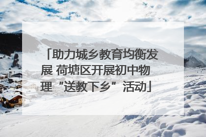助力城乡教育均衡发展 荷塘区开展初中物理“送教下乡”活动