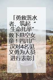 勇救落水者、筑起“生命托举”救下悬空女童！四川广汉对4名见义勇为人员进行表彰