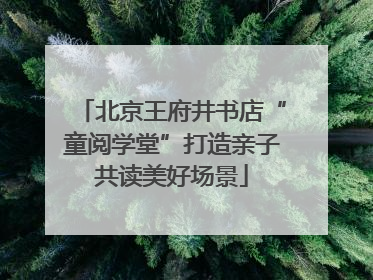 北京王府井书店“童阅学堂”打造亲子共读美好场景