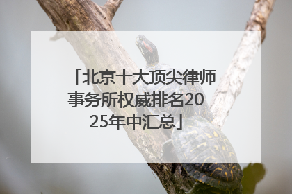 北京十大顶尖律师事务所权威排名2025年中汇总