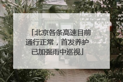 北京各条高速目前通行正常，首发养护已加强雨中巡视