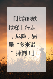北京地铁扶梯上行走，危险，易呈“多米诺”摔倒！