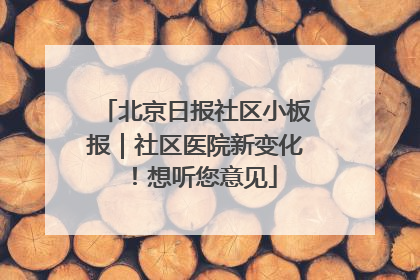 北京日报社区小板报｜社区医院新变化！想听您意见