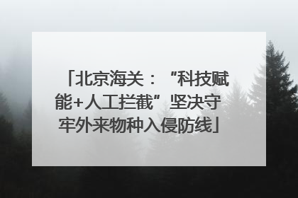 北京海关：“科技赋能+人工拦截”坚决守牢外来物种入侵防线