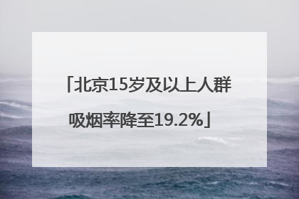 北京15岁及以上人群吸烟率降至19.2%