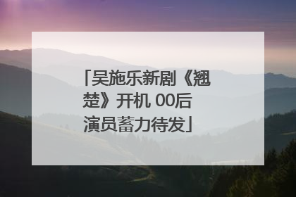 吴施乐新剧《翘楚》开机 00后演员蓄力待发