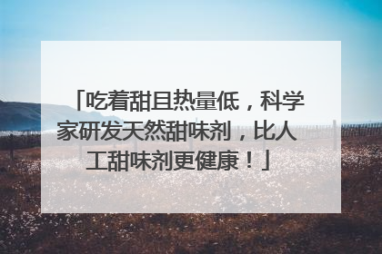 吃着甜且热量低，科学家研发天然甜味剂，比人工甜味剂更健康！