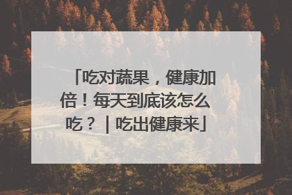 吃对蔬果，健康加倍！每天到底该怎么吃？｜吃出健康来