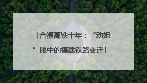 合福高铁十年：“动姐”眼中的福建铁路变迁