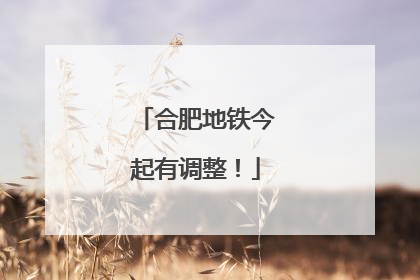 合肥地铁今起有调整！