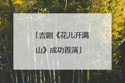 吉剧《花儿开满山》成功首演