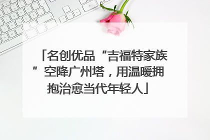 名创优品“吉福特家族”空降广州塔，用温暖拥抱治愈当代年轻人