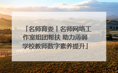 名师育娄丨名师网络工作室组团帮扶 助力薄弱学校教师数字素养提升