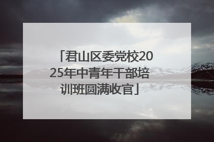 君山区委党校2025年中青年干部培训班圆满收官