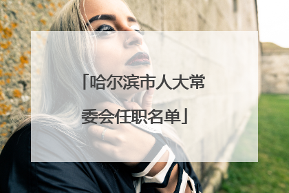 哈尔滨市人大常委会任职名单