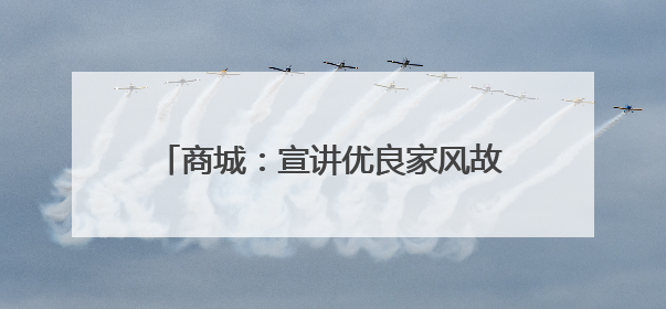 商城：宣讲优良家风故事 倡树家庭美德典范