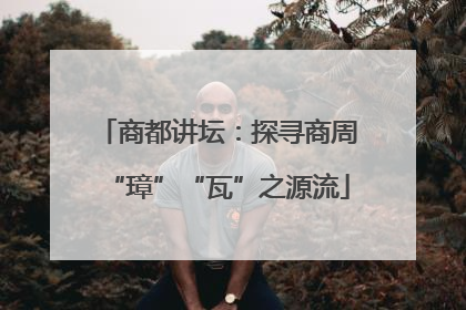 商都讲坛：探寻商周“璋”“瓦”之源流
