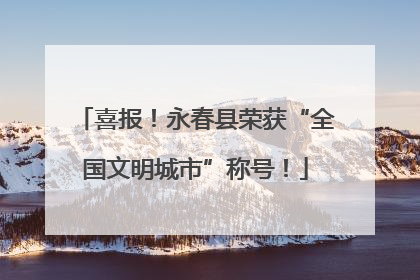 喜报！永春县荣获“全国文明城市”称号！