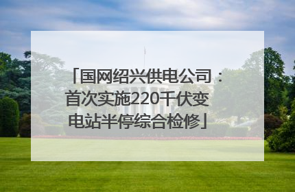 国网绍兴供电公司：首次实施220千伏变电站半停综合检修