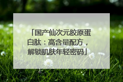 国产仙次元胶原蛋白肽：高含量配方，解锁肌肤年轻密码