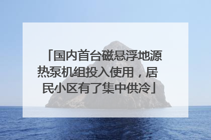 国内首台磁悬浮地源热泵机组投入使用，居民小区有了集中供冷