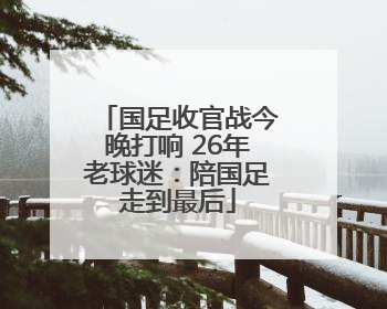国足收官战今晚打响 26年老球迷：陪国足走到最后