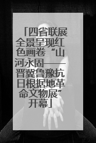 四省联展全景呈现红色画卷“山河永固——晋冀鲁豫抗日根据地革命文物展”开幕