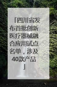 四川省发布首批创新医疗器械融合应用试点名单，涉及40款产品