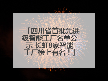 四川省首批先进级智能工厂名单公示 长虹8家智能工厂榜上有名！