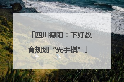 四川德阳：下好教育规划“先手棋”