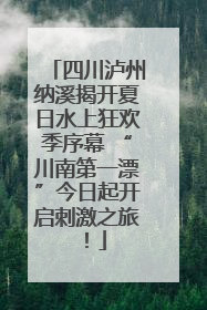 四川泸州纳溪揭开夏日水上狂欢季序幕 “川南第一漂”今日起开启刺激之旅！