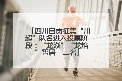 四川自贡征集“川超”队名进入投票阶段：“龙焱”“龙焰”暂居一二名