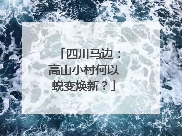 四川马边：高山小村何以蜕变焕新？