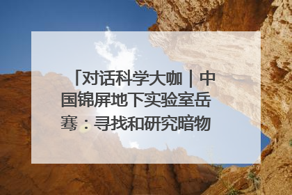 对话科学大咖｜中国锦屏地下实验室岳骞：寻找和研究暗物质，就是要去突破人类的认知边界