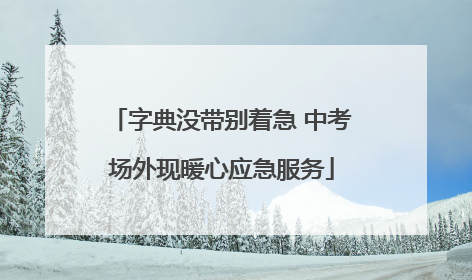 字典没带别着急 中考场外现暖心应急服务