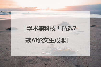 学术黑科技！精选7款AI论文生成器