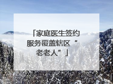 家庭医生签约服务覆盖辖区“老老人”