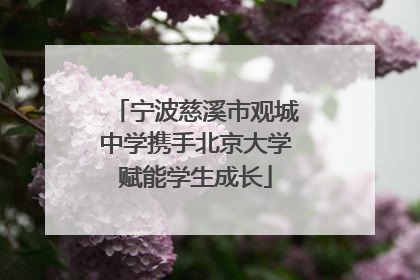 宁波慈溪市观城中学携手北京大学赋能学生成长
