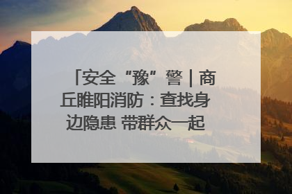安全“豫”警｜商丘睢阳消防：查找身边隐患 带群众一起“涨知识”