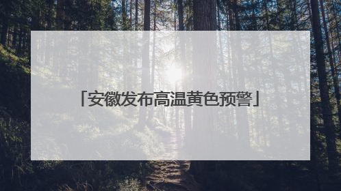 安徽发布高温黄色预警